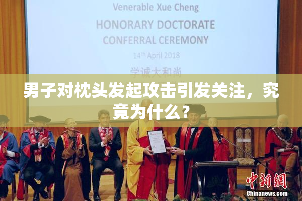 男子对枕头发起攻击引发关注，究竟为什么？
