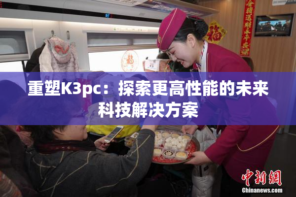 重塑K3pc：探索更高性能的未来科技解决方案