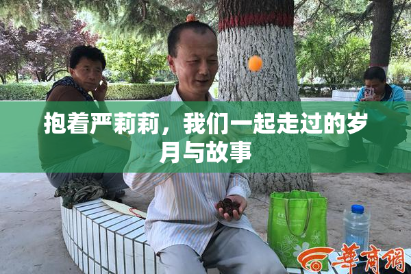 抱着严莉莉，我们一起走过的岁月与故事