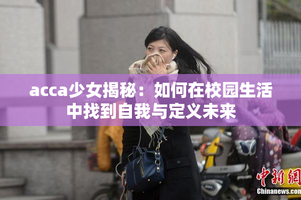 acca少女揭秘：如何在校园生活中找到自我与定义未来