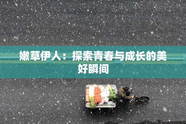 嫩草伊人：探索青春与成长的美好瞬间