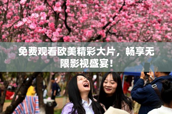 免费观看欧美精彩大片，畅享无限影视盛宴！