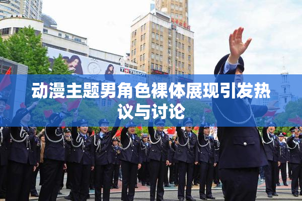 动漫主题男角色裸体展现引发热议与讨论