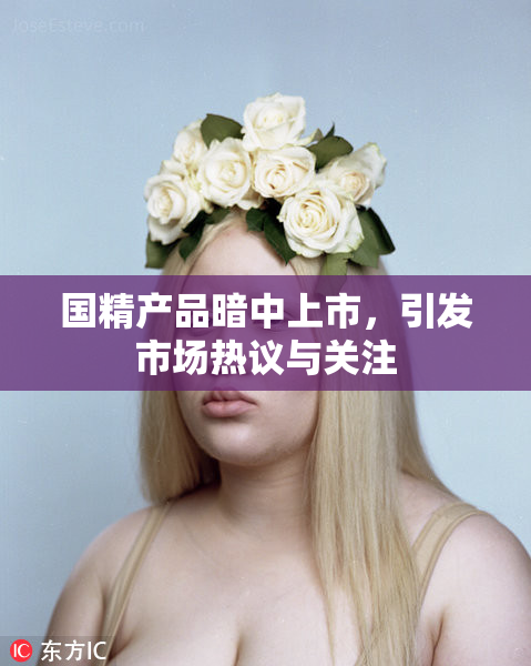 国精产品暗中上市，引发市场热议与关注