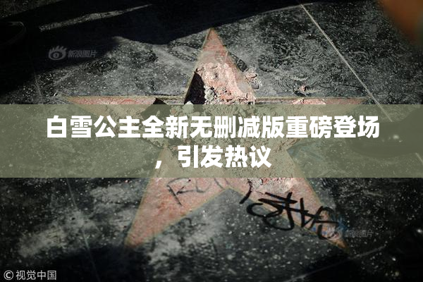 白雪公主全新无删减版重磅登场，引发热议