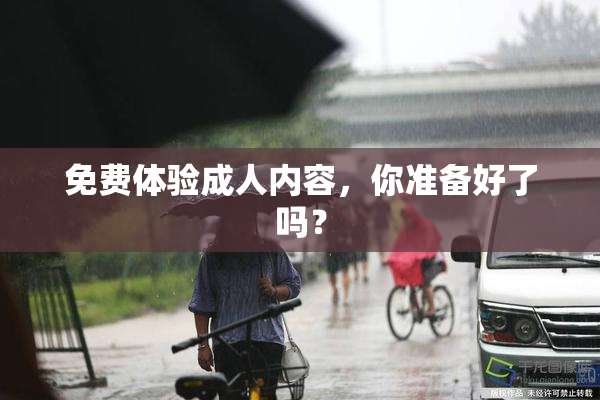 免费体验成人内容，你准备好了吗？