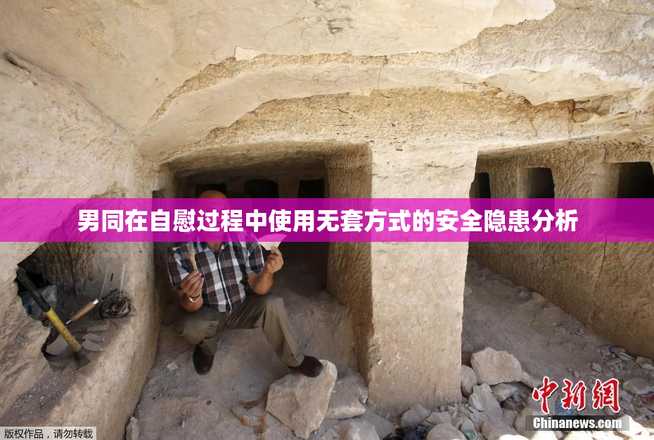 男同在自慰过程中使用无套方式的安全隐患分析