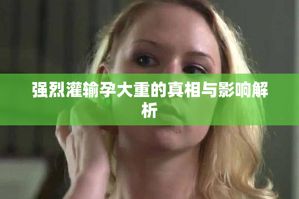 强烈灌输孕大重的真相与影响解析