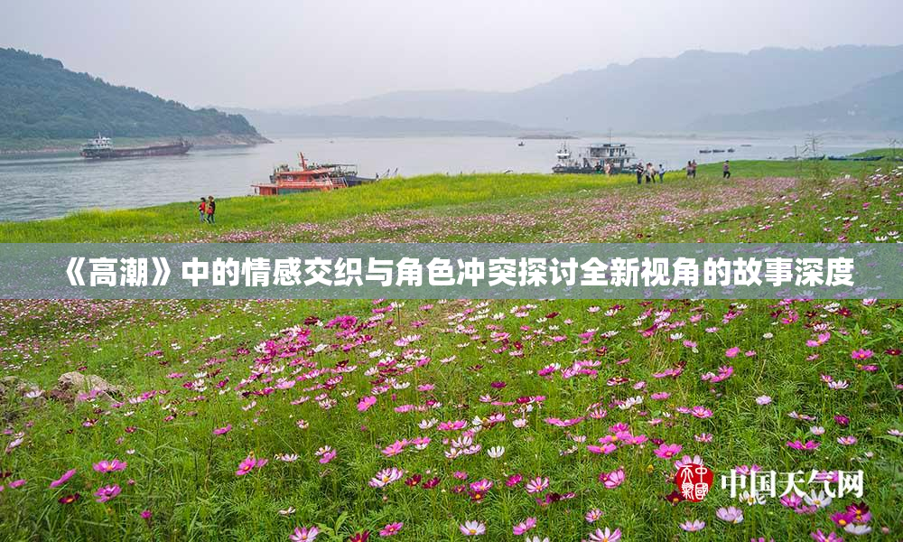 《高潮》中的情感交织与角色冲突探讨全新视角的故事深度