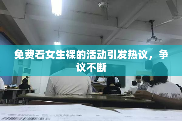 免费看女生裸的活动引发热议，争议不断