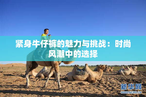 紧身牛仔裤的魅力与挑战：时尚风潮中的选择