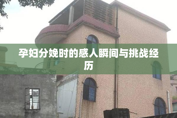 孕妇分娩时的感人瞬间与挑战经历