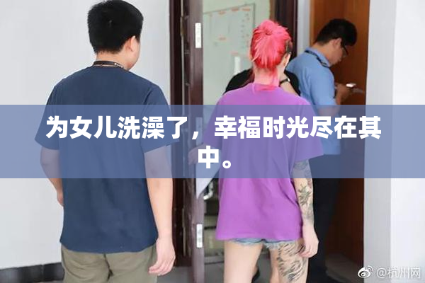 为女儿洗澡了，幸福时光尽在其中。