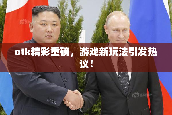 otk精彩重磅，游戏新玩法引发热议！