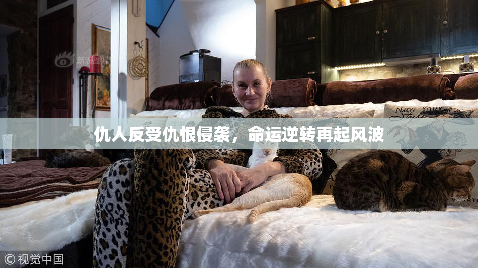 仇人反受仇恨侵袭，命运逆转再起风波
