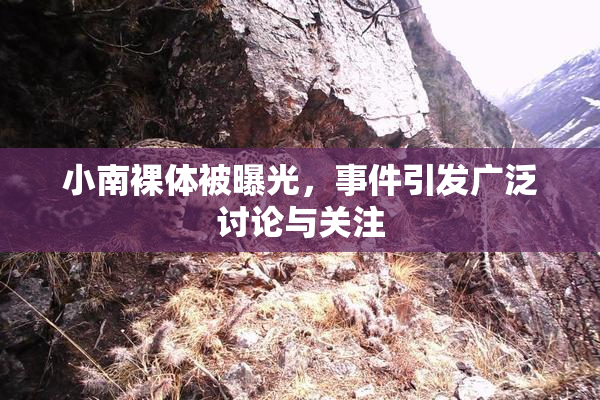 小南裸体被曝光，事件引发广泛讨论与关注