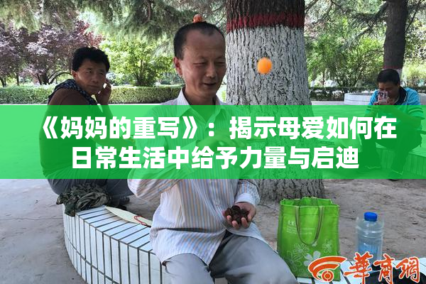 《妈妈的重写》：揭示母爱如何在日常生活中给予力量与启迪