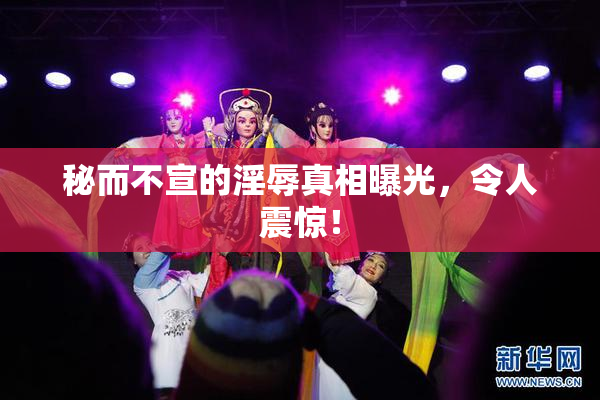 秘而不宣的淫辱真相曝光，令人震惊！