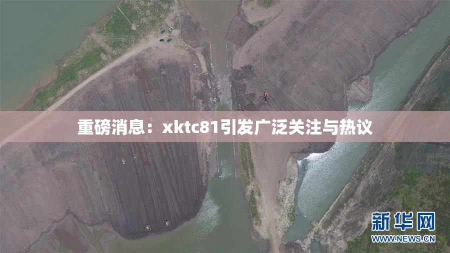 重磅消息：xktc81引发广泛关注与热议