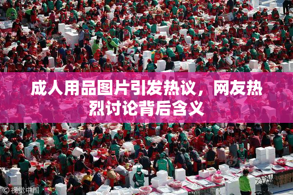 成人用品图片引发热议，网友热烈讨论背后含义