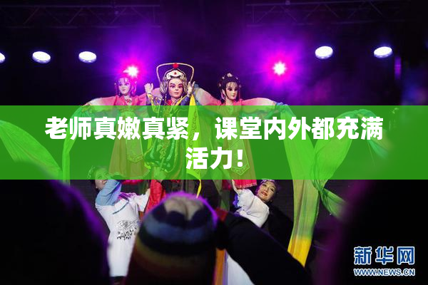 老师真嫩真紧，课堂内外都充满活力！