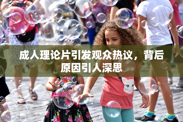 成人理论片引发观众热议，背后原因引人深思