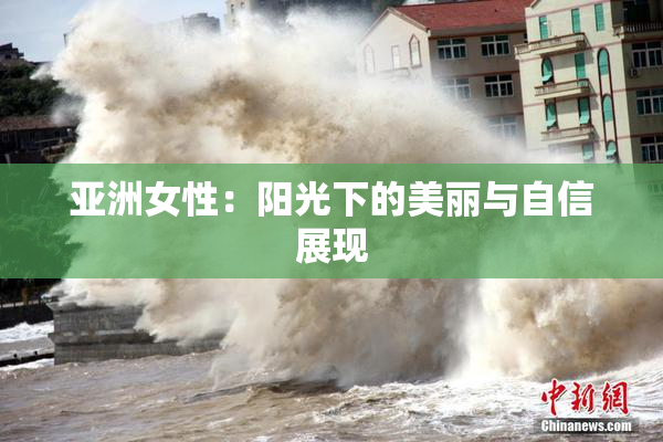 亚洲女性：阳光下的美丽与自信展现