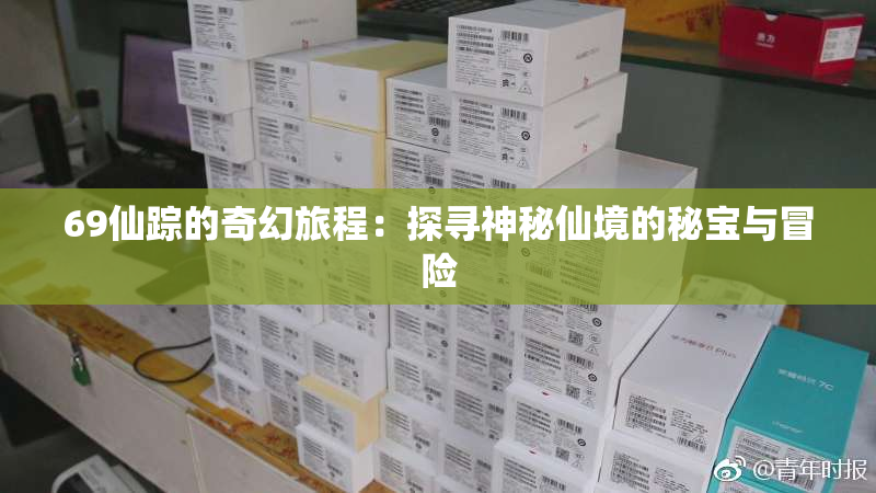 69仙踪的奇幻旅程：探寻神秘仙境的秘宝与冒险