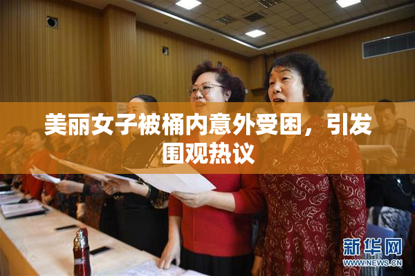 美丽女子被桶内意外受困，引发围观热议