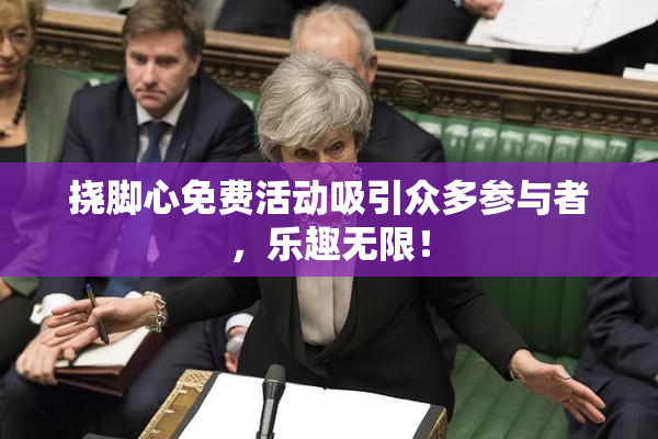 挠脚心免费活动吸引众多参与者，乐趣无限！