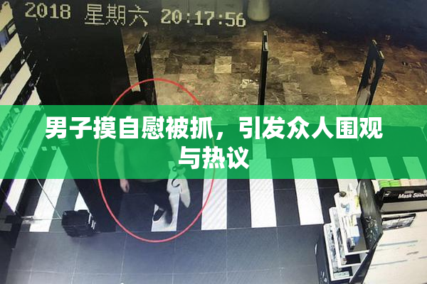 男子摸自慰被抓，引发众人围观与热议