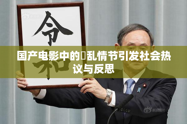 国产电影中的婬乱情节引发社会热议与反思