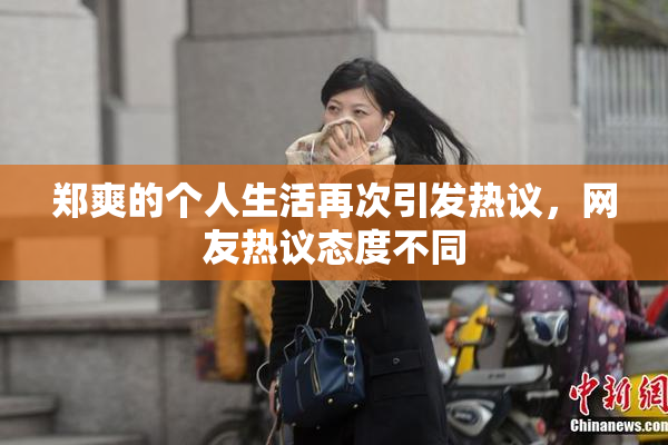 郑爽的个人生活再次引发热议，网友热议态度不同