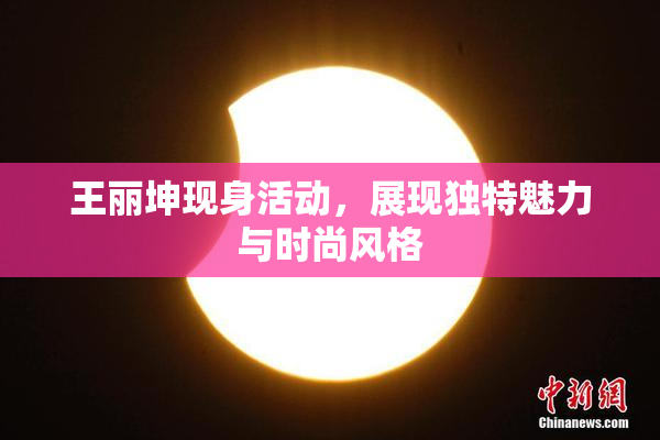 王丽坤现身活动，展现独特魅力与时尚风格