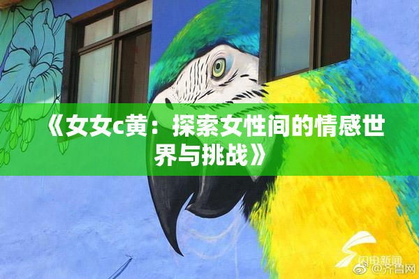 《女女c黄：探索女性间的情感世界与挑战》