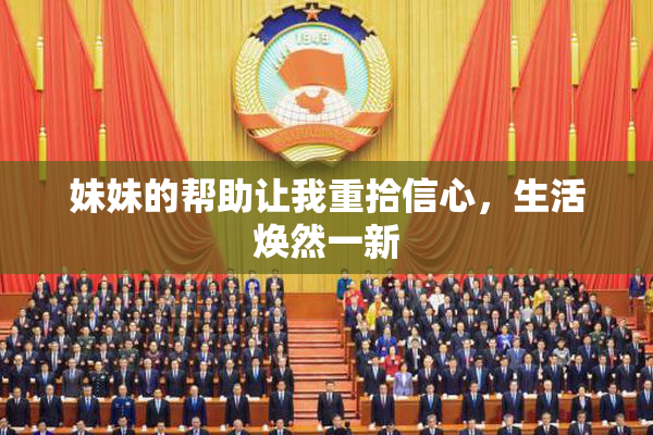 妹妹的帮助让我重拾信心，生活焕然一新