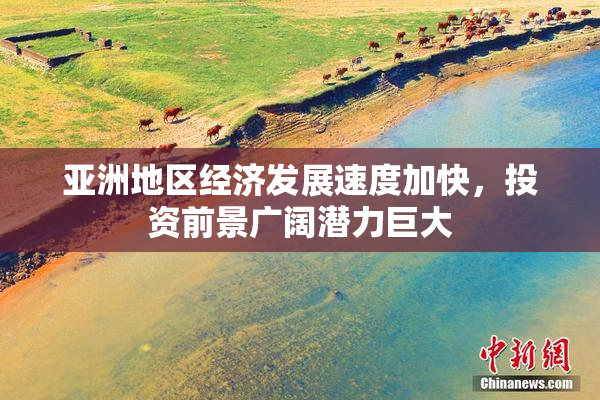 亚洲地区经济发展速度加快，投资前景广阔潜力巨大