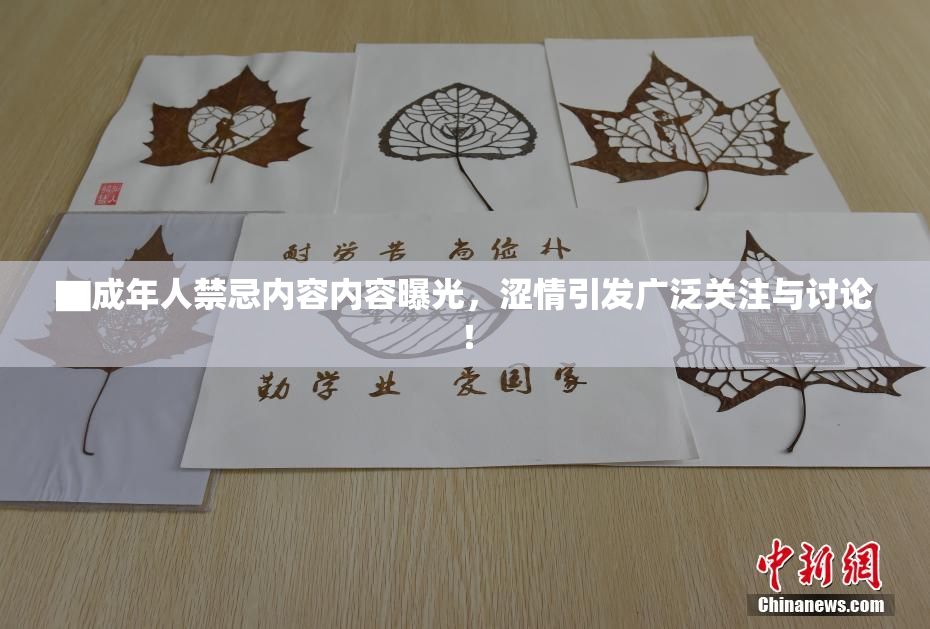 ▇成年人禁忌内容内容曝光，涩情引发广泛关注与讨论！