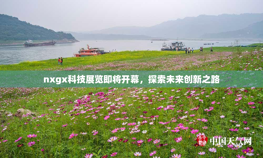 nxgx科技展览即将开幕，探索未来创新之路