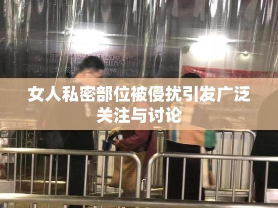 女人私密部位被侵扰引发广泛关注与讨论