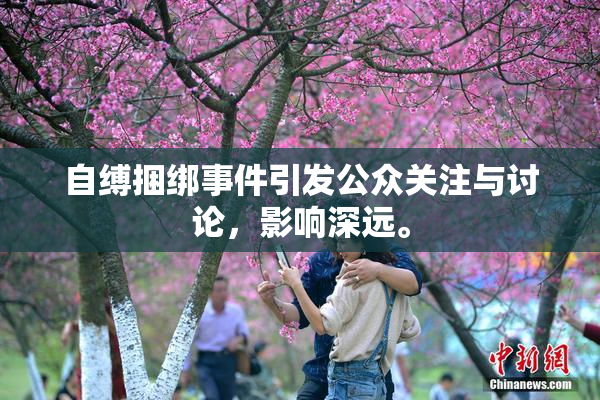 自缚捆绑事件引发公众关注与讨论，影响深远。