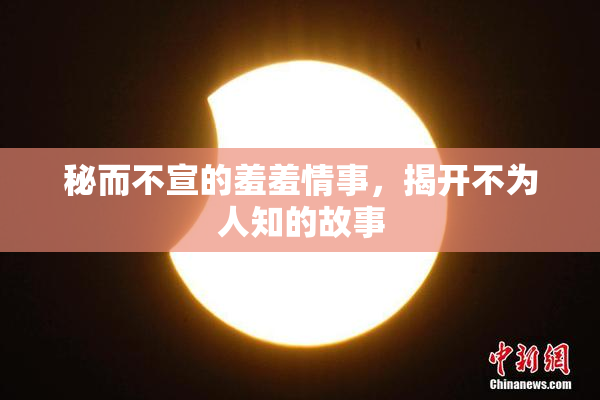 秘而不宣的羞羞情事，揭开不为人知的故事