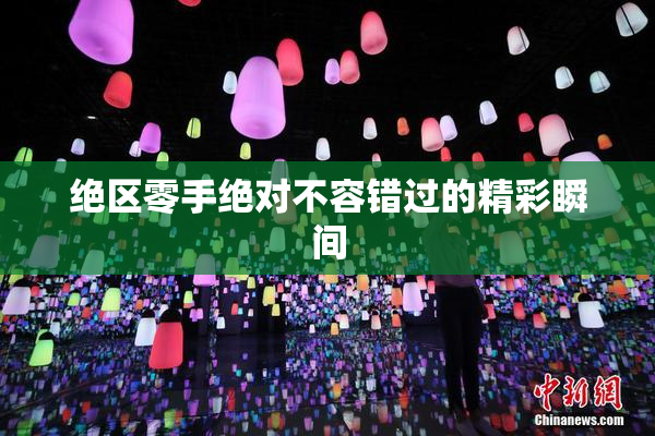 绝区零手绝对不容错过的精彩瞬间