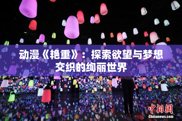 动漫《艳重》：探索欲望与梦想交织的绚丽世界