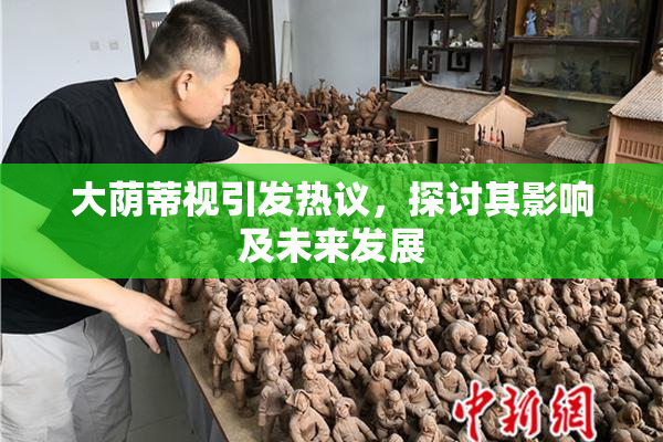 大荫蒂视引发热议，探讨其影响及未来发展