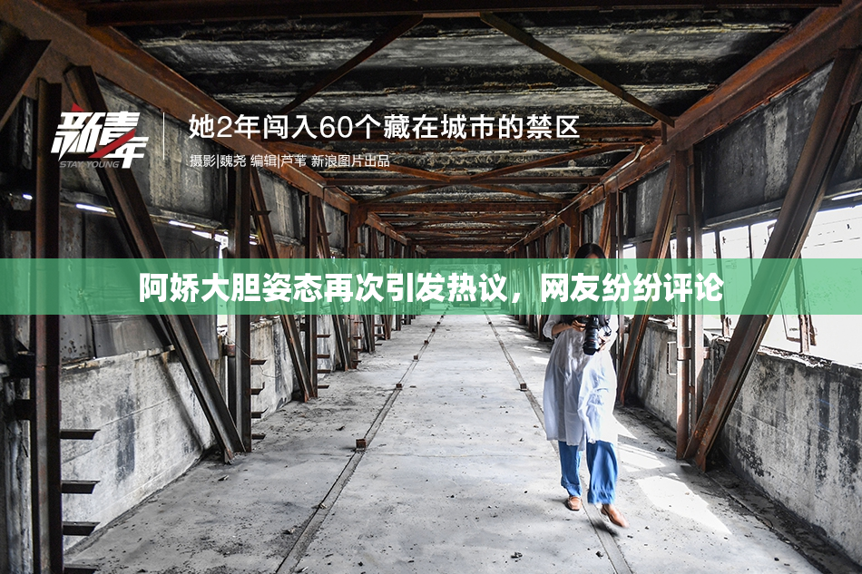阿娇大胆姿态再次引发热议，网友纷纷评论