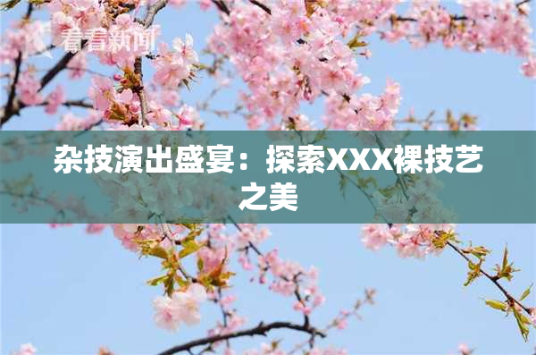 杂技演出盛宴：探索XXX裸技艺之美