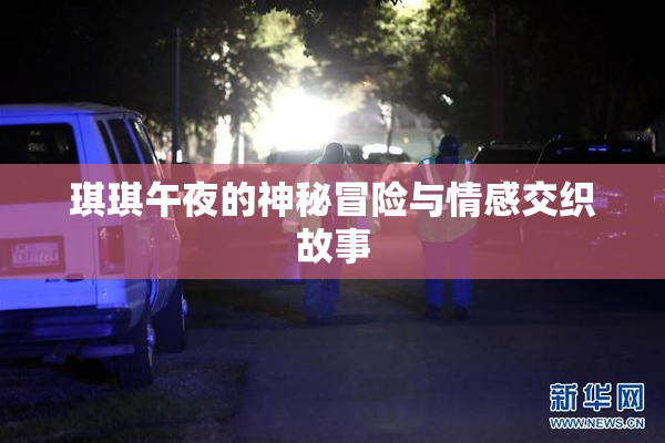 琪琪午夜的神秘冒险与情感交织故事
