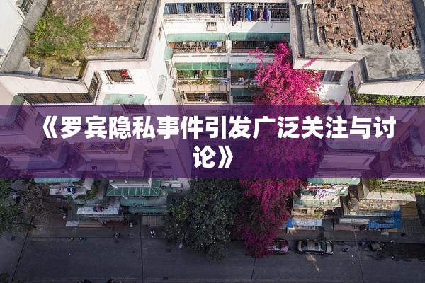 《罗宾隐私事件引发广泛关注与讨论》