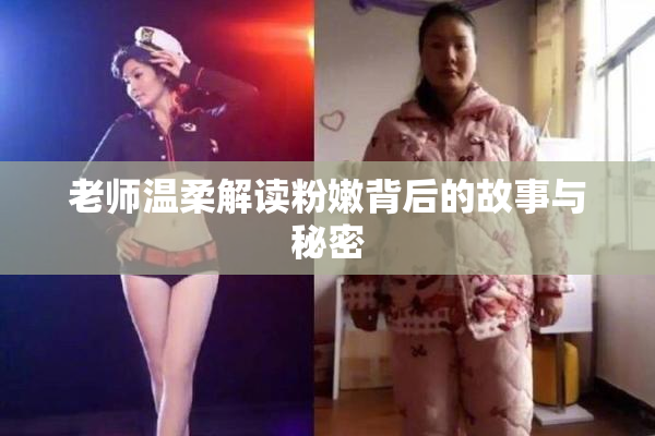 老师温柔解读粉嫩背后的故事与秘密